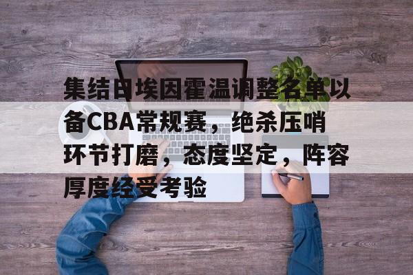  集结日埃因霍温调整名单以备CBA常规赛，绝杀压哨环节打磨，态度坚定，阵容厚度经受考验